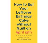How to Eat Your Leftover Birthday Cake Without Guilt on April 12th: Sneaky Tips for April 12th Gluttons: funny birthday gift | gag gift for adults | ... | customizable gag gift | birthday humor book