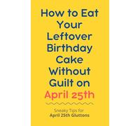 How to Eat Your Leftover Birthday Cake Without Guilt on April 25th: Sneaky Tips for April 25th Gluttons: funny birthday gift | gag gift for adults | ... | customizable gag gift | birthday humor book