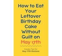 How to Eat Your Leftover Birthday Cake Without Guilt on May 17th: Sneaky Tips for May 17th Gluttons: funny birthday gift | gag gift for adults | ... | customizable gag gift | birthday humor book