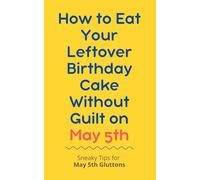 How to Eat Your Leftover Birthday Cake Without Guilt on May 5th: Sneaky Tips for May 5th Gluttons: funny birthday gift | gag gift for adults | ... | customizable gag gift | birthday humor book