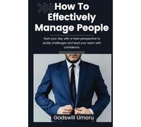 How to Effectively Manage People (ANYONE): The Ultimate Guide to Effective People Management