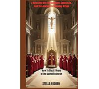 HOW TO ELECT A POPE IN THE CATHOLIC CHURCH: A Deep Dive Into The Conclave, Canon Law, And The Journey To Choosing A Pope