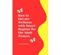 How to Elevate Wellness with Smart Hygiene for the Adult Woman.