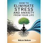 How to Eliminate Stress and Anxiety from Your Life: How to manage stress in your life