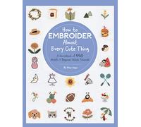 How to Embroider Almost Every Cute Thing: A Sourcebook of 550 Motifs + Beginner Stitch Tutorials