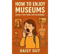 How to Enjoy Museums: (Even If You Think They’re Boring)