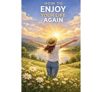 How to Enjoy Your Life Again: Break Free from Emotional Numbness, Reconnect with Joy, and Start Living Fully Again