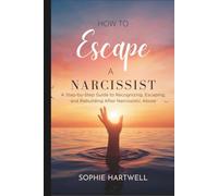 How to Escape a Narcissist: A Step-by-Step Guide to Recognizing, Escaping, and Rebuilding After Narcissistic Abuse