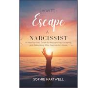 How to Escape a Narcissist: A Step-by-Step Guide to Recognizing, Escaping, and Rebuilding After Narcissistic Abuse
