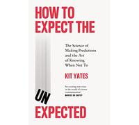 How to Expect the Unexpected: The Science of Making Predictions and the Art of Knowing When Not To