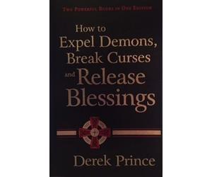 How to Expel Demons, Break Curses and Release Blessings by Derek Prince (2006-08-02)