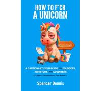 How to F*ck a Unicorn: A Cautionary Field Guide for Founders, Investors, and Acquirers
