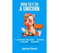 How to F*ck a Unicorn: A Cautionary Field Guide for Founders, Investors, and Acquirers