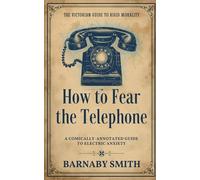 HOW TO FEAR THE TELEPHONE: The Comically Annotated Guide to Electric Anxiety, Answering the Call, and the Dangers of Instant Communication