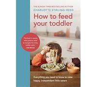 How to Feed Your Toddler: Everything You Need to Know to Raise Happy,