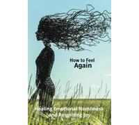 How to Feel Again: Healing Emotional Numbness and Reigniting Joy