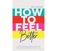 How to Feel Better: 4 Steps to Self-Coach Your Way to a Happier More Authentic You