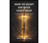 How to Fight Sin with God's Help: Proven Biblical Strategies for Overcoming Temptation, Achieving Purity, and Walking in Daily Victory