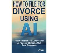 How to File For Divorce Using AI: Your Complete Guide to Navigating Divorce Affordably with Artificial Intelligence (AI)