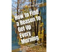 How to Find a Reason to Get Up Every Morning: Discover Your Purpose, Build Confidence and Start Every Day with Meaning