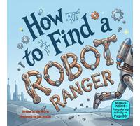 How to Find a Robot Ranger: A Fun Rhyming Adventure About Curiosity, Courage, and Hidden Discoveries