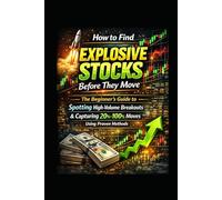 How to Find Explosive Stocks Before They Move: The Beginner’s Guide to Spotting High-Volume Breakouts & Capturing 20%-100% Moves Consistently Using Proven Methods