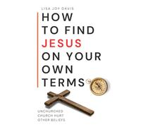 How to Find Jesus on Your Own Terms: Unchurched. Church Hurt. Other Beliefs