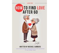 HOW TO FIND LOVE AFTER 60: Love Knows No Age: Finding Romance and Connection in Your Golden Years