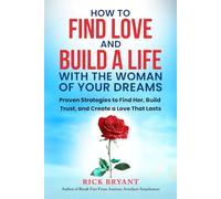 How to Find Love and Build a Life with the Woman of Your Dreams: Proven Strategies to Find Her, Build Trust, and Create a Love that Lasts