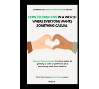 How to Find Love in a World Where Everyone Wants Something Casual (Serious Relationships: A man's guide to getting a wife or girlfriend and becoming their best version )