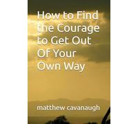How to Find the Courage to Get Out Of Your Own Way