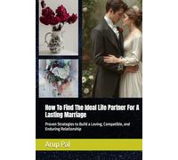 How To Find The Ideal Life Partner For A Lasting Marriage: Proven Strategies to Build a Loving, Compatible, and Enduring Relationship