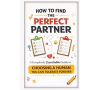 How to Find the Perfect Partner: A Completely Unreliable Guide to Choosing a Human You Can Tolerate Forever