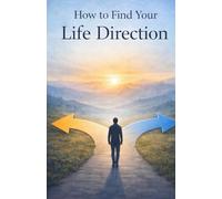 How to Find Your Life Direction: A Clear Path to Purpose, Meaning, and Confident Decisions About Your Future