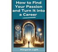How to Find Your Passion and Turn It into a Career.: Discover what excites you most and transform it into a fulfilling, profitable career.