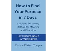 How to Find Your Purpose in 7 Days: A Guided Discovery Method for Meaning and Direction