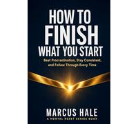 How to Finish What You Start: Beat Procrastination, Stay Consistent, and Follow Through Without Losing Motivation