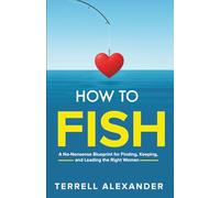 How to Fish: A No-Nonsense Blueprint for Finding, keeping, and Leading the Right Woman