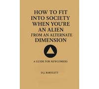 How to Fit into Society When You're an Alien from Another Dimension: A Guide for Newcomers