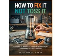 How to Fix It Not Toss It: 20 Simple DIY Repairs for Everyday Home Gadgets Save Money and Reduce Waste