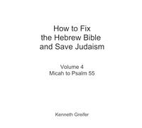 How to Fix the Hebrew Bible and Save Judaism, Volume 4: Micah to Psalm 55