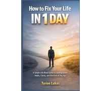 How To Fix Your Life in 1 day: A Simple Life Reset Guide for Building Better Habits, Clarity, and Direction at Any Age