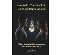 How to Fix Your Sex Life When the Spark Is Gone: What Actually Kills Attraction-and How to Rebuild It