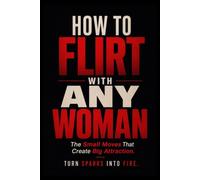 HOW TO FLIRT WITH ANY WOMAN: The Small Moves That Create Big Attraction.