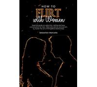 How to Flirt with Women: Essential guide on seduction, dating and sexy conversation for men, filled with advice and secrets to master the art of flirting and relationships
