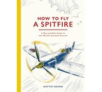 How To Fly A Spitfire: A Nut-and-Bolt Guide to the World's Greatest Aircraft