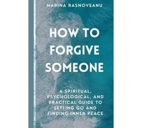 How to Forgive Someone: A Spiritual, Psychological, and Practical Guide to Letting Go and Finding Inner Peace