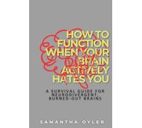 How to Function When Your Brain Actively Hates You: A Survival Guide for Neurodivergent, Burned-Out Brains