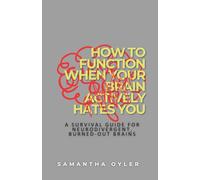 How to Function When Your Brain Actively Hates You: A Survival Guide for Neurodivergent, Burned-Out Brains
