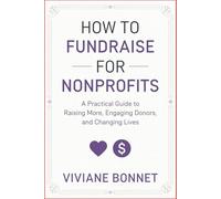 How to Fundraise for Nonprofits: A Practical Guide to Raising More, Engaging Donors, and Changing Lives